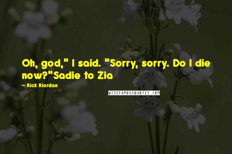 Rick Riordan Quotes: Oh, god," I said. "Sorry, sorry. Do I die now?"Sadie to Zia