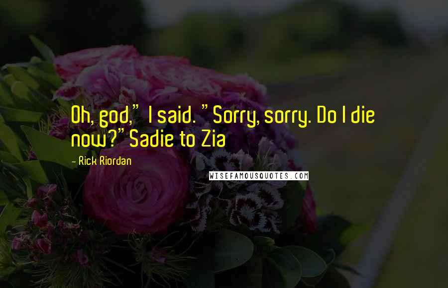 Rick Riordan Quotes: Oh, god," I said. "Sorry, sorry. Do I die now?"Sadie to Zia