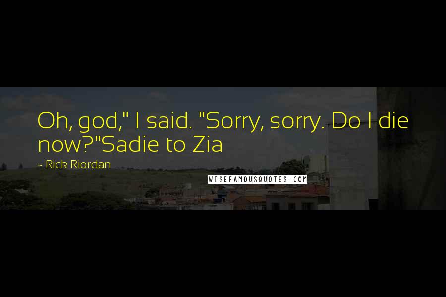 Rick Riordan Quotes: Oh, god," I said. "Sorry, sorry. Do I die now?"Sadie to Zia