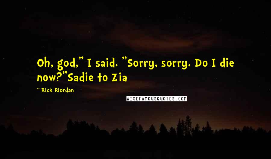 Rick Riordan Quotes: Oh, god," I said. "Sorry, sorry. Do I die now?"Sadie to Zia