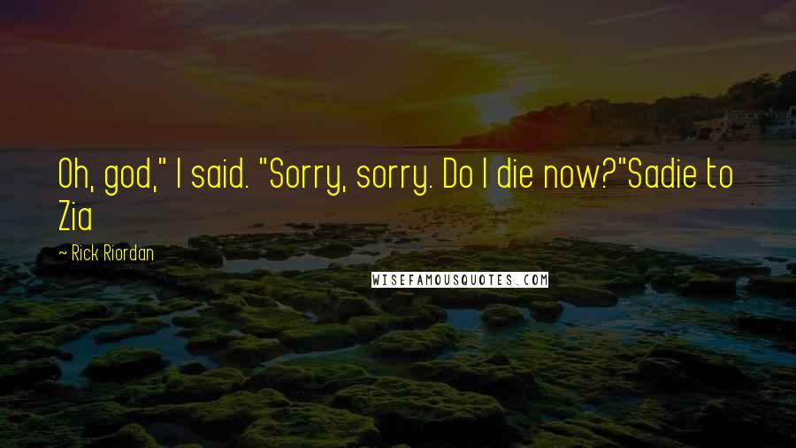 Rick Riordan Quotes: Oh, god," I said. "Sorry, sorry. Do I die now?"Sadie to Zia