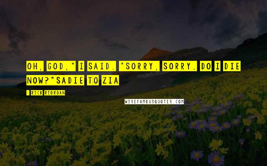 Rick Riordan Quotes: Oh, god," I said. "Sorry, sorry. Do I die now?"Sadie to Zia