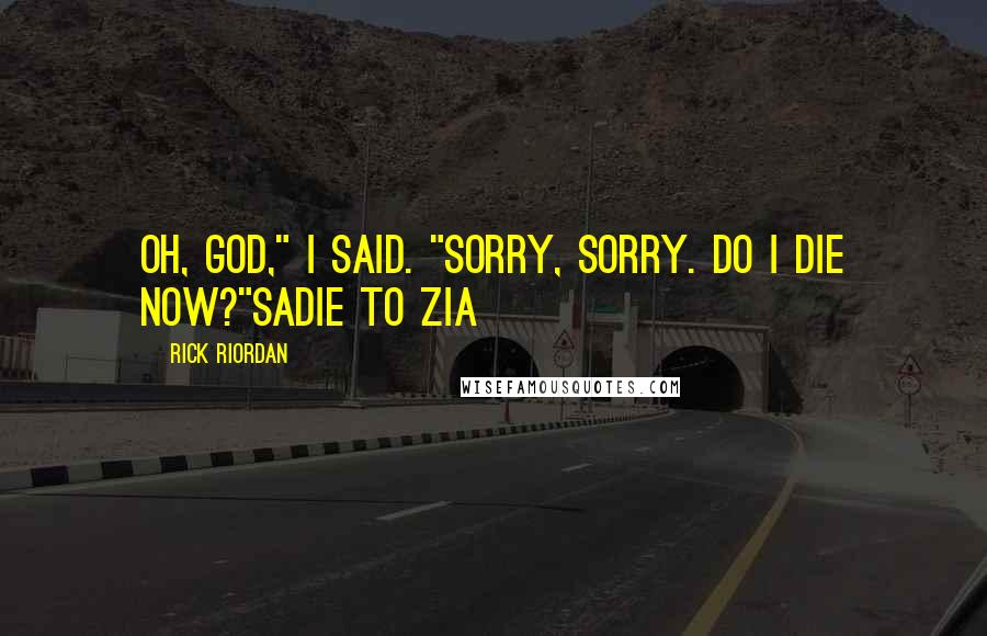 Rick Riordan Quotes: Oh, god," I said. "Sorry, sorry. Do I die now?"Sadie to Zia