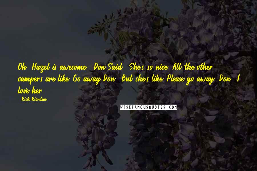 Rick Riordan Quotes: Oh, Hazel is awesome," Don Said. "She's so nice! All the other campers are like 'Go away Don.' But she's like 'Please go away, Don.' I love her!