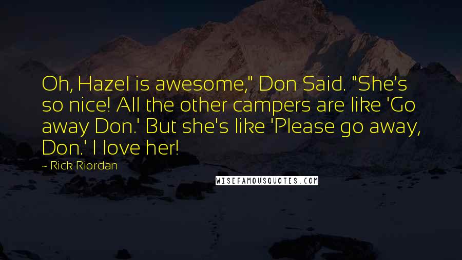 Rick Riordan Quotes: Oh, Hazel is awesome," Don Said. "She's so nice! All the other campers are like 'Go away Don.' But she's like 'Please go away, Don.' I love her!