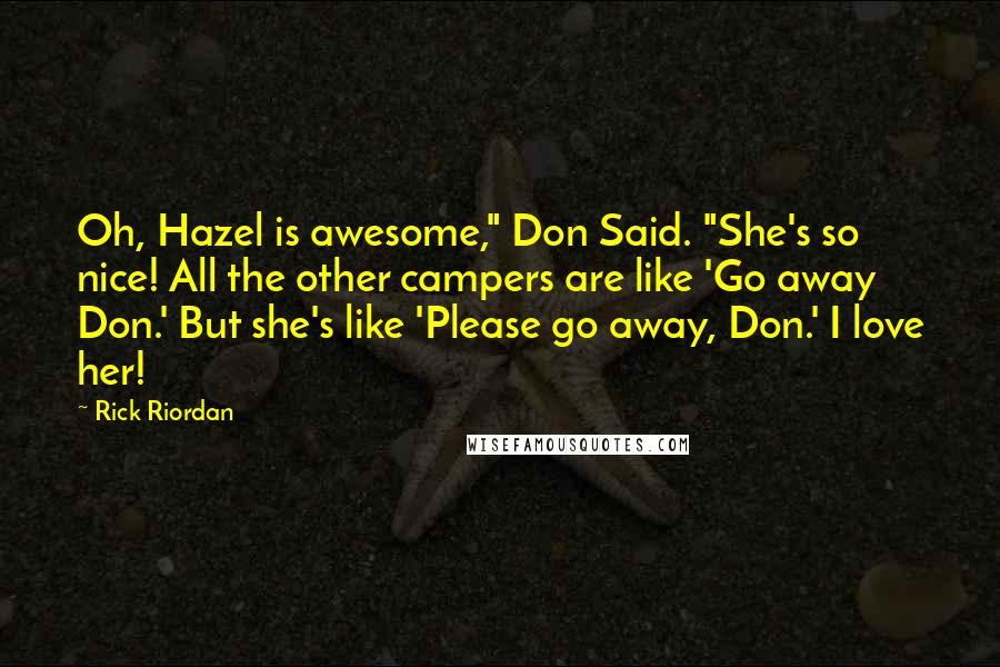 Rick Riordan Quotes: Oh, Hazel is awesome," Don Said. "She's so nice! All the other campers are like 'Go away Don.' But she's like 'Please go away, Don.' I love her!