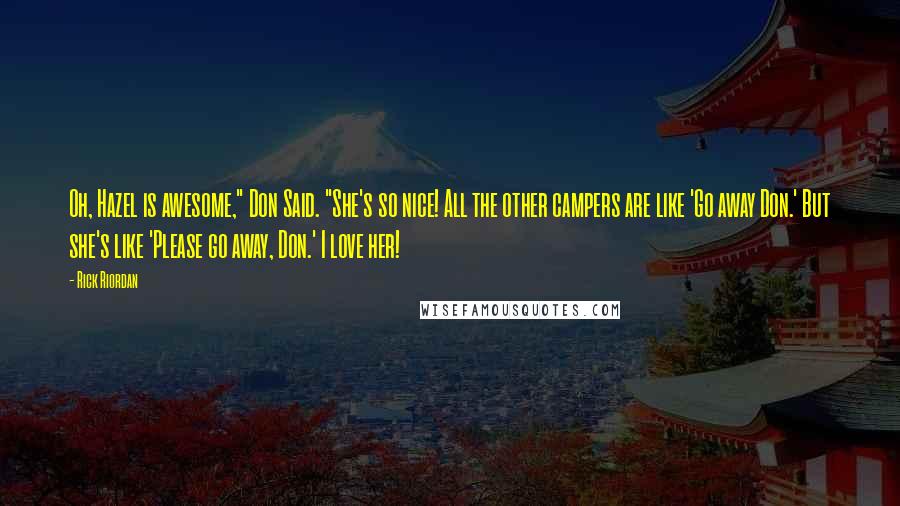 Rick Riordan Quotes: Oh, Hazel is awesome," Don Said. "She's so nice! All the other campers are like 'Go away Don.' But she's like 'Please go away, Don.' I love her!