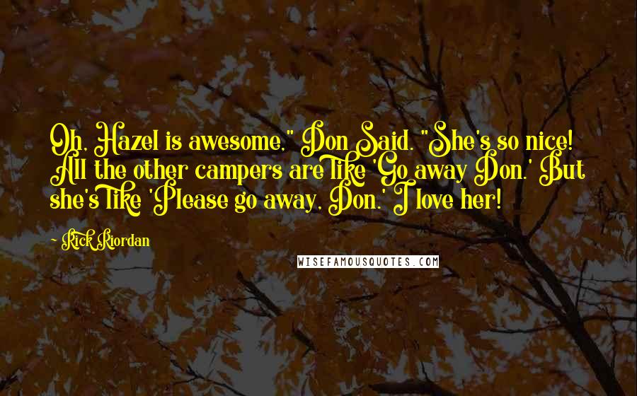 Rick Riordan Quotes: Oh, Hazel is awesome," Don Said. "She's so nice! All the other campers are like 'Go away Don.' But she's like 'Please go away, Don.' I love her!