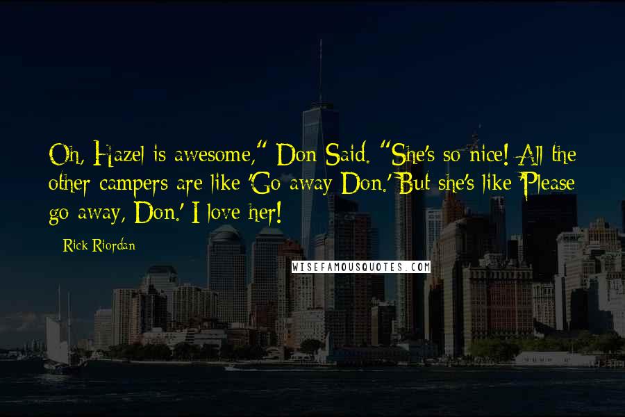 Rick Riordan Quotes: Oh, Hazel is awesome," Don Said. "She's so nice! All the other campers are like 'Go away Don.' But she's like 'Please go away, Don.' I love her!