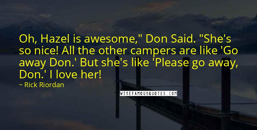 Rick Riordan Quotes: Oh, Hazel is awesome," Don Said. "She's so nice! All the other campers are like 'Go away Don.' But she's like 'Please go away, Don.' I love her!