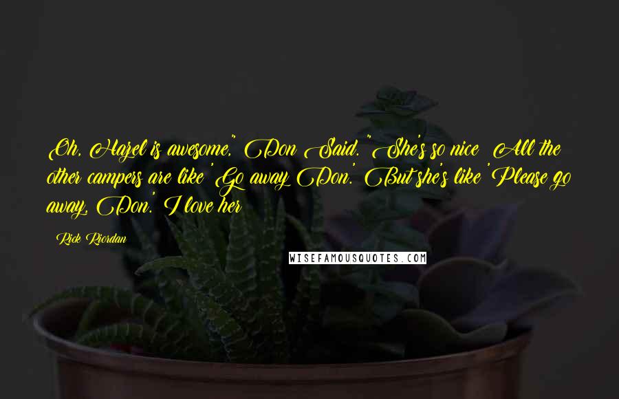 Rick Riordan Quotes: Oh, Hazel is awesome," Don Said. "She's so nice! All the other campers are like 'Go away Don.' But she's like 'Please go away, Don.' I love her!