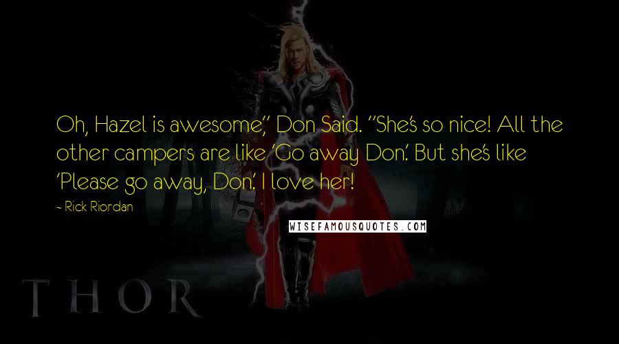 Rick Riordan Quotes: Oh, Hazel is awesome," Don Said. "She's so nice! All the other campers are like 'Go away Don.' But she's like 'Please go away, Don.' I love her!