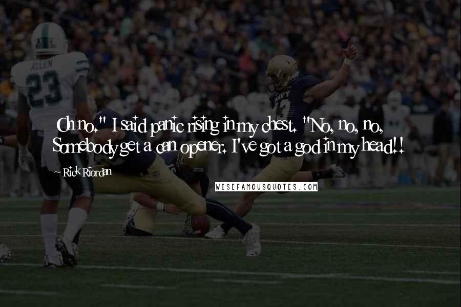 Rick Riordan Quotes: Oh no." I said panic rising in my chest. "No, no, no, Somebody get a can opener. I've got a god in my head!!