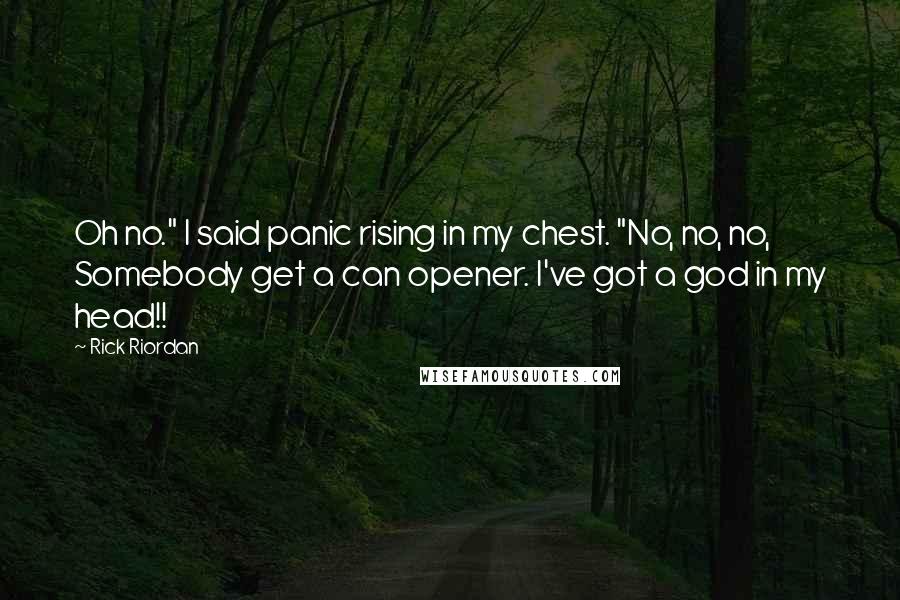 Rick Riordan Quotes: Oh no." I said panic rising in my chest. "No, no, no, Somebody get a can opener. I've got a god in my head!!