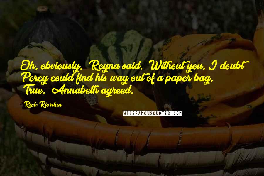 Rick Riordan Quotes: Oh, obviously," Reyna said. "Without you, I doubt Percy could find his way out of a paper bag." "True," Annabeth agreed.