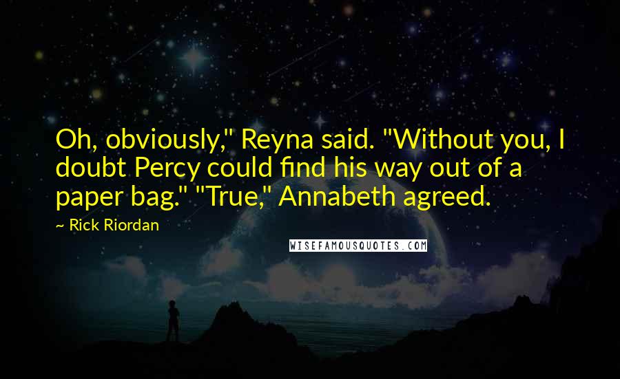 Rick Riordan Quotes: Oh, obviously," Reyna said. "Without you, I doubt Percy could find his way out of a paper bag." "True," Annabeth agreed.