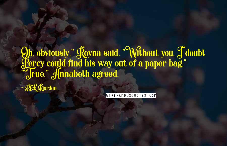 Rick Riordan Quotes: Oh, obviously," Reyna said. "Without you, I doubt Percy could find his way out of a paper bag." "True," Annabeth agreed.