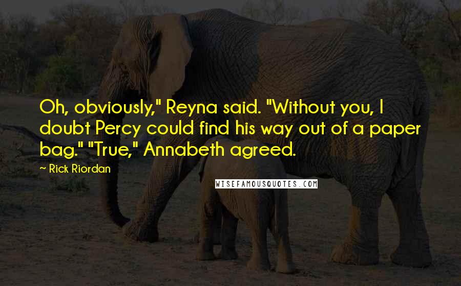 Rick Riordan Quotes: Oh, obviously," Reyna said. "Without you, I doubt Percy could find his way out of a paper bag." "True," Annabeth agreed.