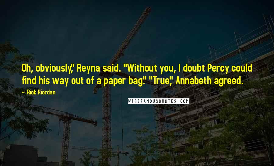 Rick Riordan Quotes: Oh, obviously," Reyna said. "Without you, I doubt Percy could find his way out of a paper bag." "True," Annabeth agreed.