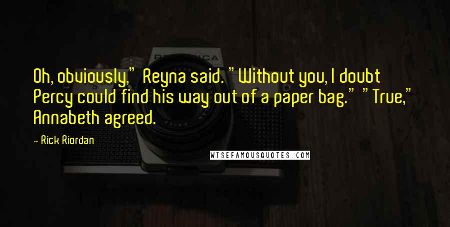 Rick Riordan Quotes: Oh, obviously," Reyna said. "Without you, I doubt Percy could find his way out of a paper bag." "True," Annabeth agreed.