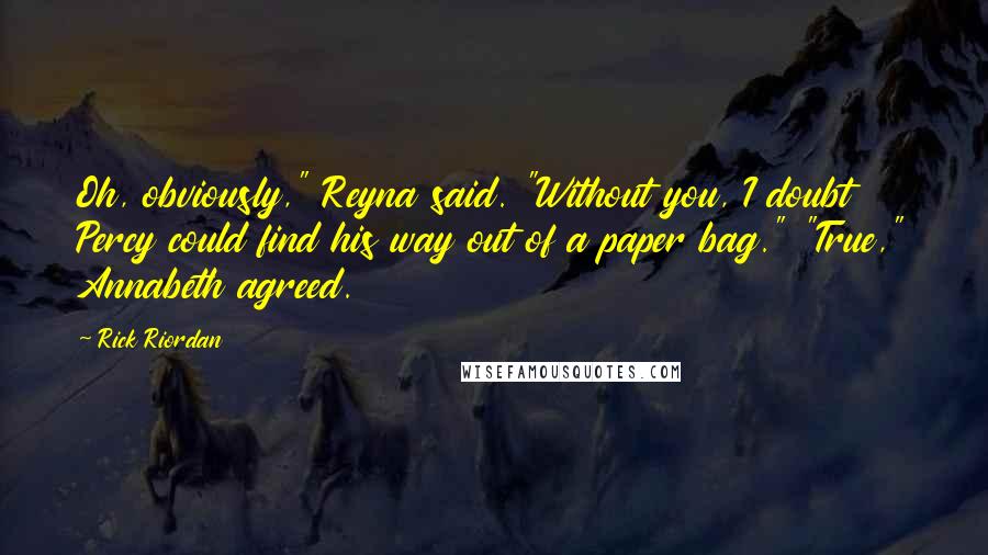 Rick Riordan Quotes: Oh, obviously," Reyna said. "Without you, I doubt Percy could find his way out of a paper bag." "True," Annabeth agreed.