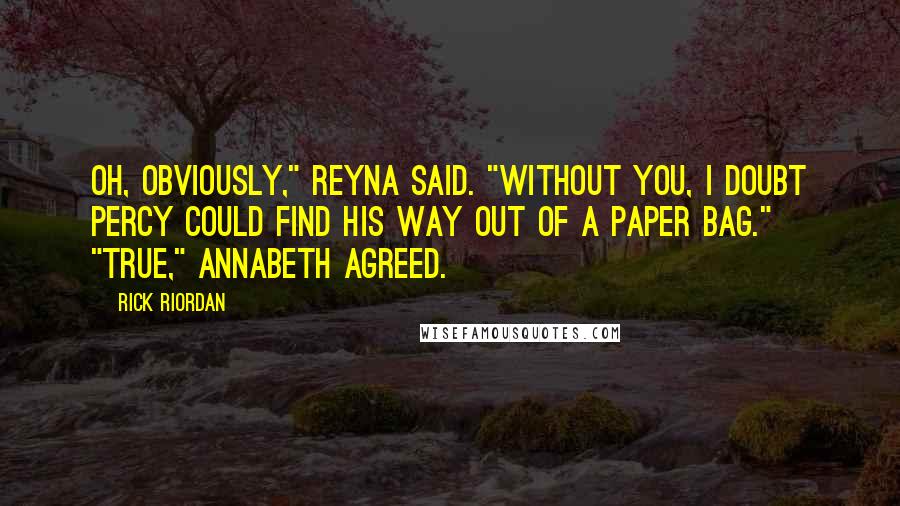 Rick Riordan Quotes: Oh, obviously," Reyna said. "Without you, I doubt Percy could find his way out of a paper bag." "True," Annabeth agreed.