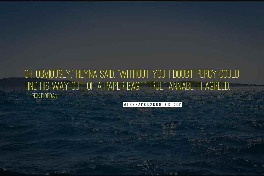 Rick Riordan Quotes: Oh, obviously," Reyna said. "Without you, I doubt Percy could find his way out of a paper bag." "True," Annabeth agreed.