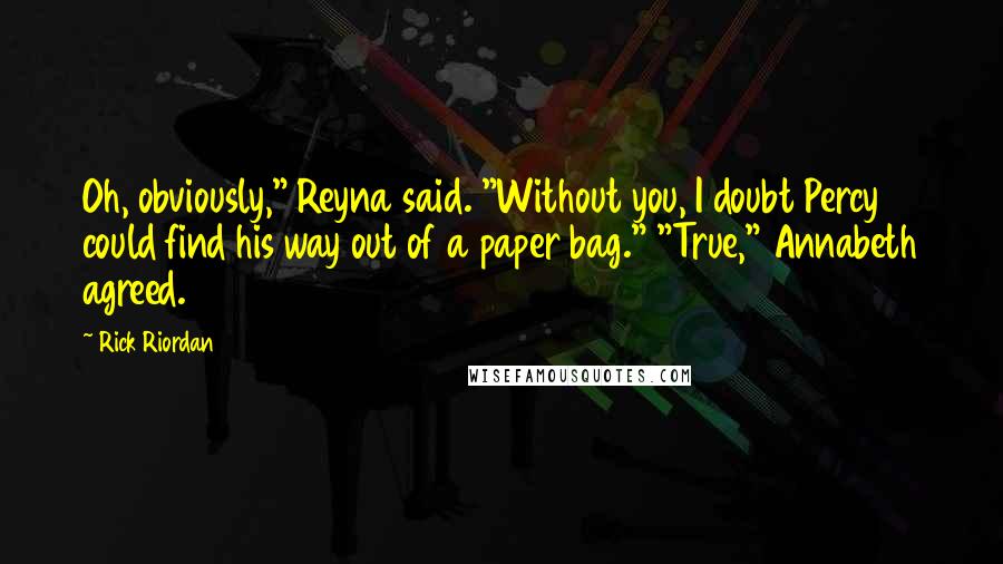 Rick Riordan Quotes: Oh, obviously," Reyna said. "Without you, I doubt Percy could find his way out of a paper bag." "True," Annabeth agreed.