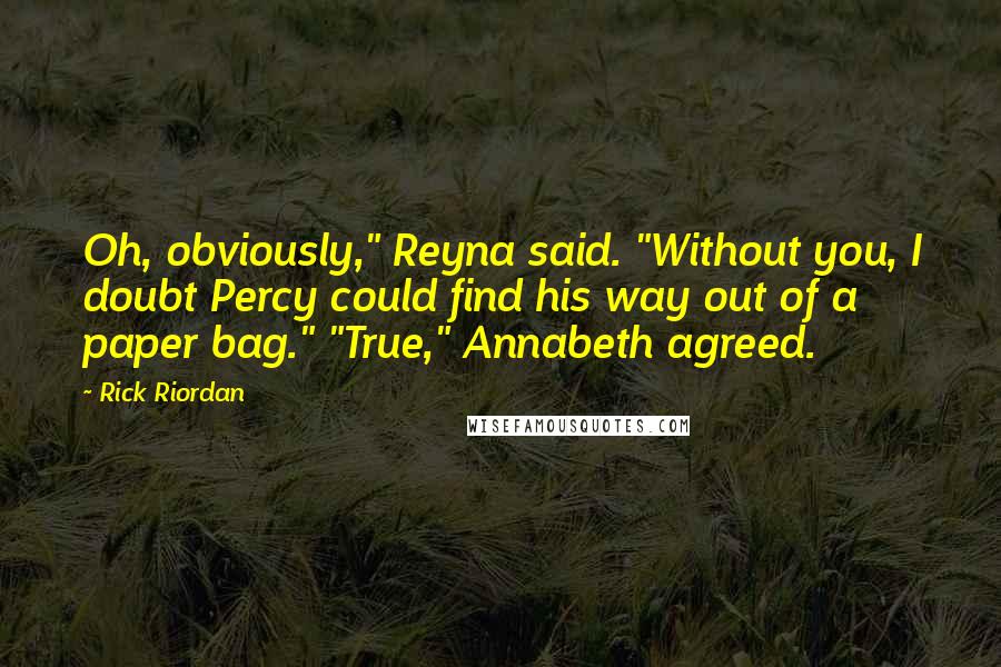 Rick Riordan Quotes: Oh, obviously," Reyna said. "Without you, I doubt Percy could find his way out of a paper bag." "True," Annabeth agreed.