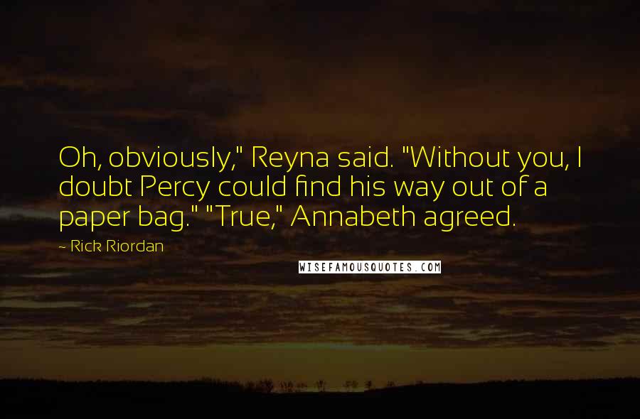 Rick Riordan Quotes: Oh, obviously," Reyna said. "Without you, I doubt Percy could find his way out of a paper bag." "True," Annabeth agreed.