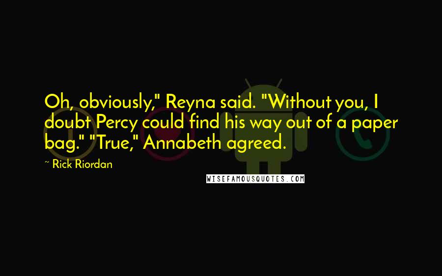 Rick Riordan Quotes: Oh, obviously," Reyna said. "Without you, I doubt Percy could find his way out of a paper bag." "True," Annabeth agreed.