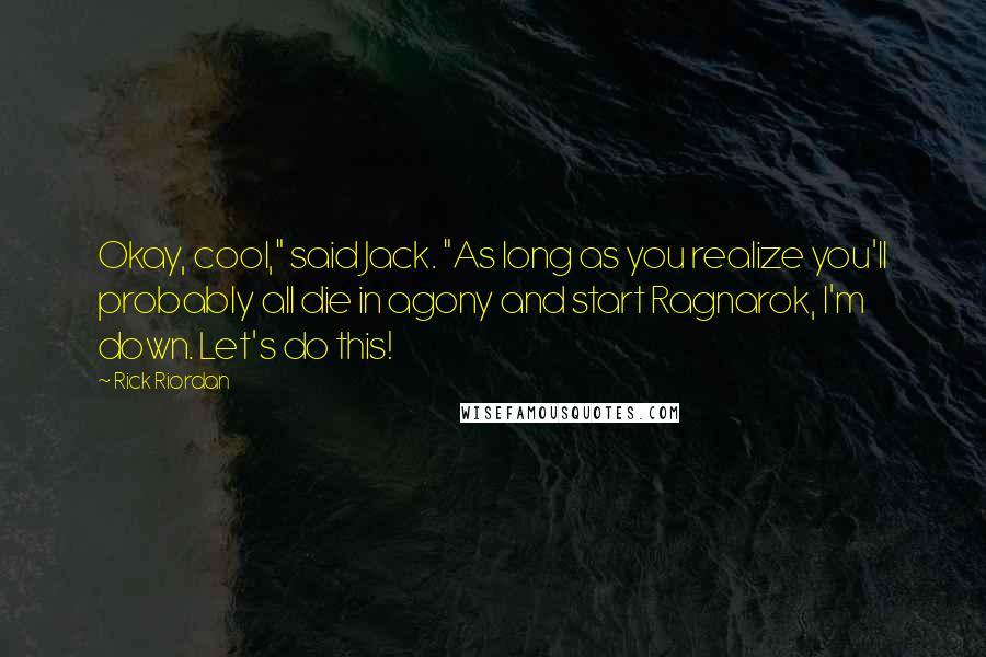 Rick Riordan Quotes: Okay, cool," said Jack. "As long as you realize you'll probably all die in agony and start Ragnarok, I'm down. Let's do this!