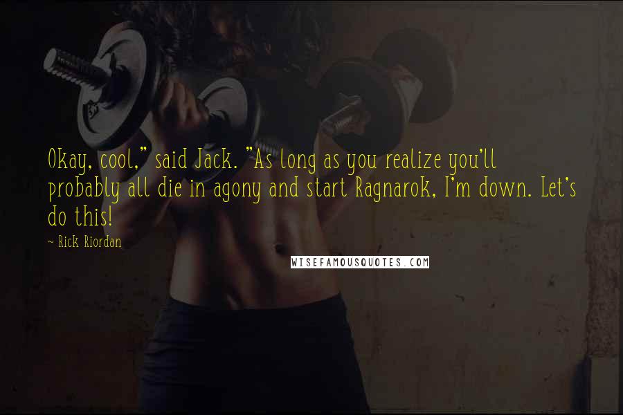 Rick Riordan Quotes: Okay, cool," said Jack. "As long as you realize you'll probably all die in agony and start Ragnarok, I'm down. Let's do this!