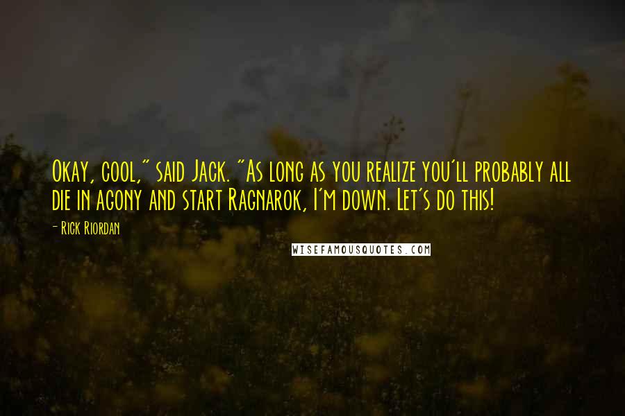 Rick Riordan Quotes: Okay, cool," said Jack. "As long as you realize you'll probably all die in agony and start Ragnarok, I'm down. Let's do this!