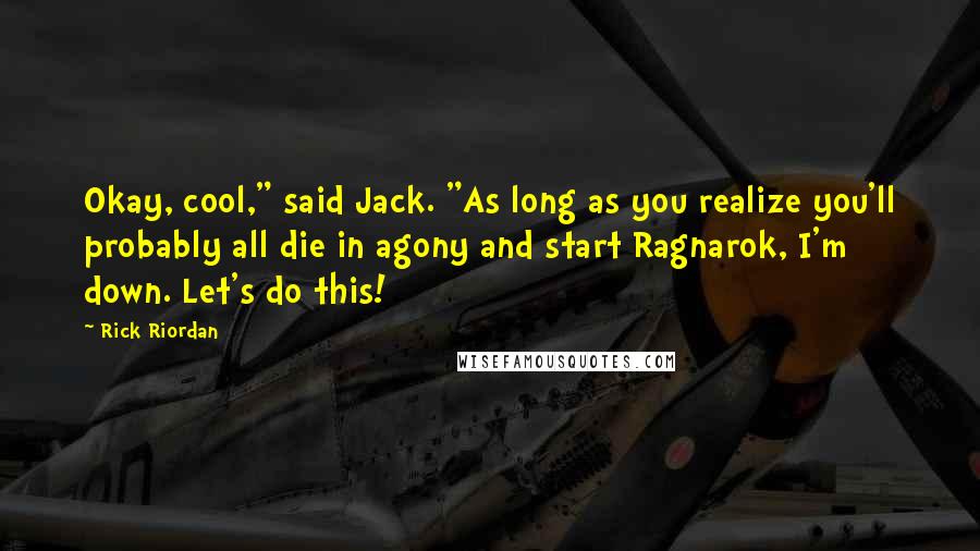 Rick Riordan Quotes: Okay, cool," said Jack. "As long as you realize you'll probably all die in agony and start Ragnarok, I'm down. Let's do this!