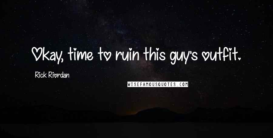 Rick Riordan Quotes: Okay, time to ruin this guy's outfit.