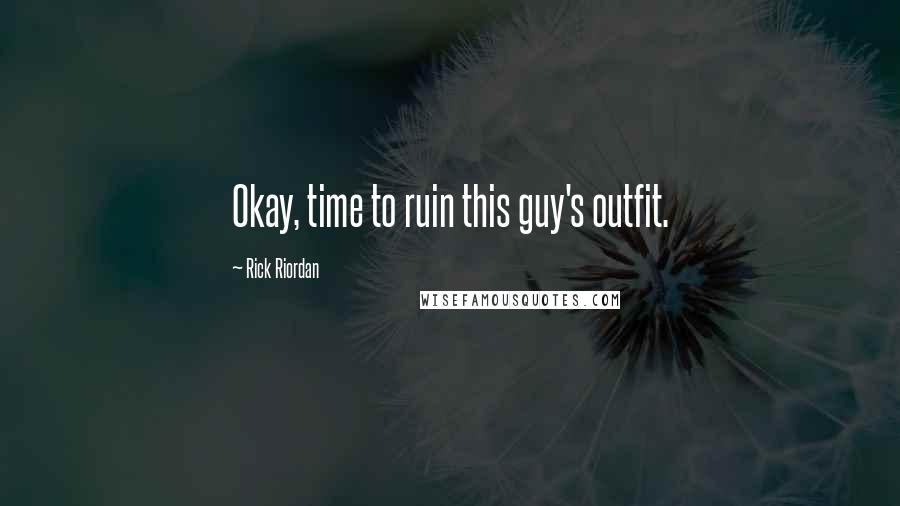 Rick Riordan Quotes: Okay, time to ruin this guy's outfit.