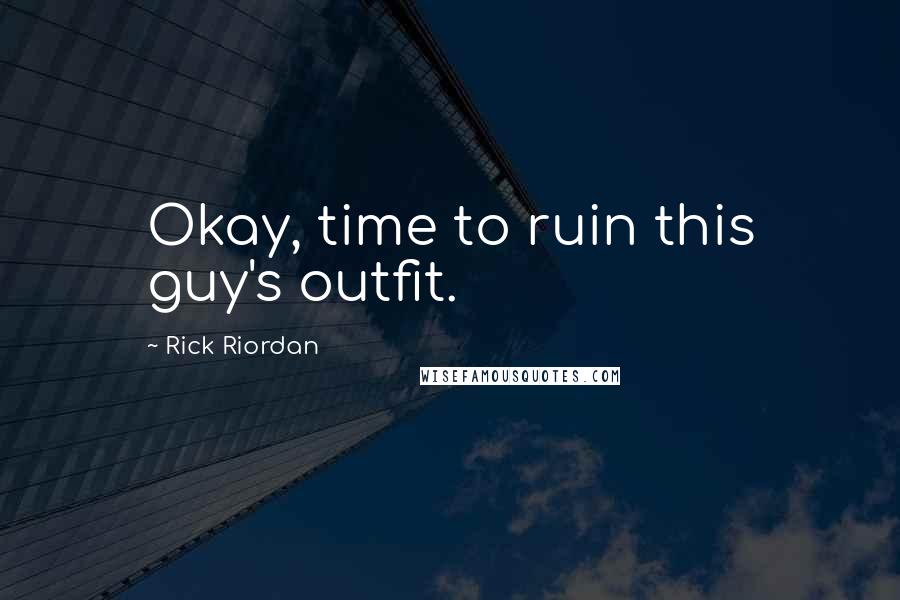Rick Riordan Quotes: Okay, time to ruin this guy's outfit.