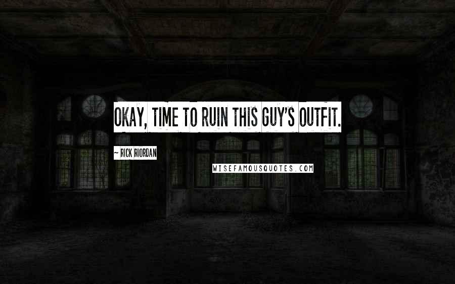 Rick Riordan Quotes: Okay, time to ruin this guy's outfit.