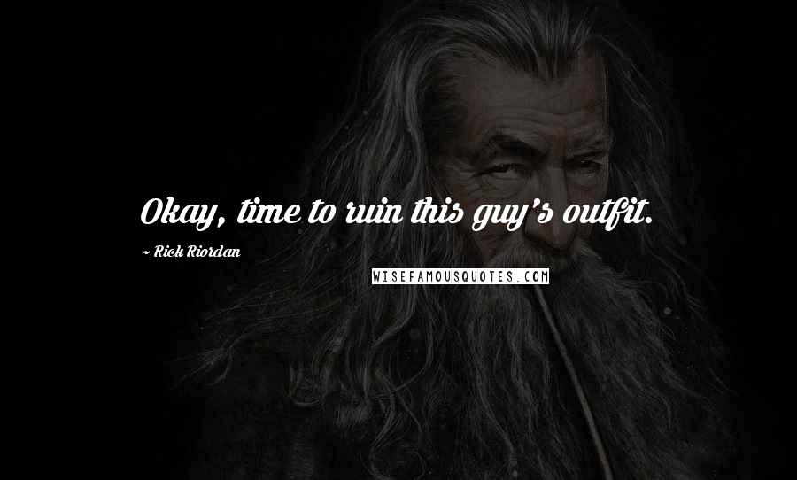 Rick Riordan Quotes: Okay, time to ruin this guy's outfit.