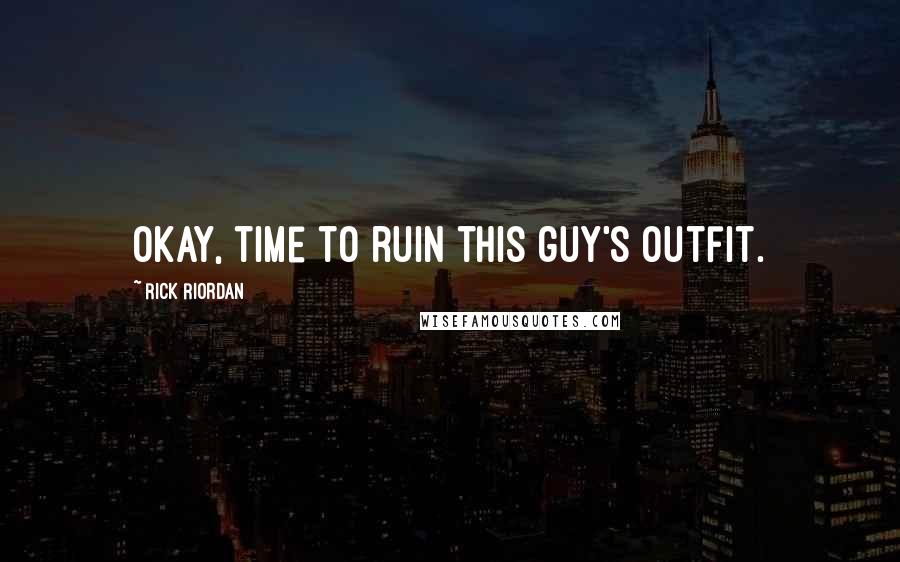 Rick Riordan Quotes: Okay, time to ruin this guy's outfit.