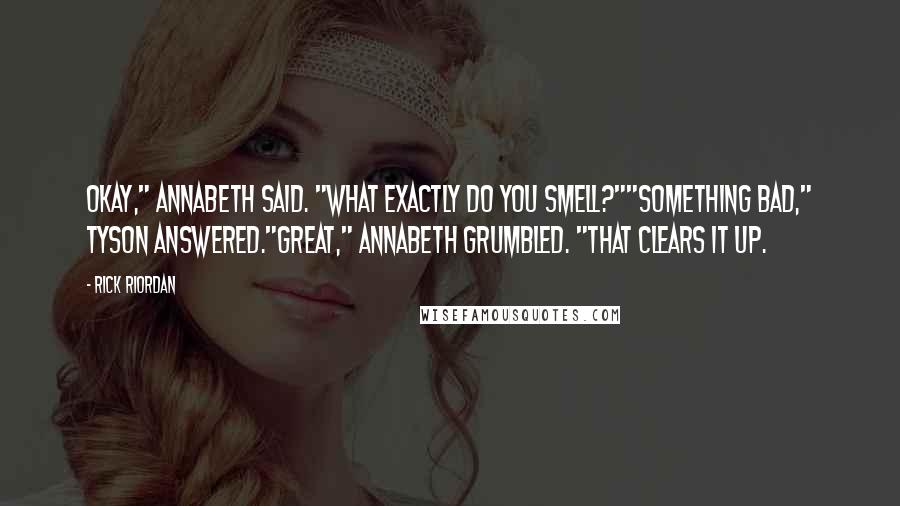 Rick Riordan Quotes: Okay," Annabeth said. "What exactly do you smell?""Something bad," Tyson answered."Great," Annabeth grumbled. "That clears it up.