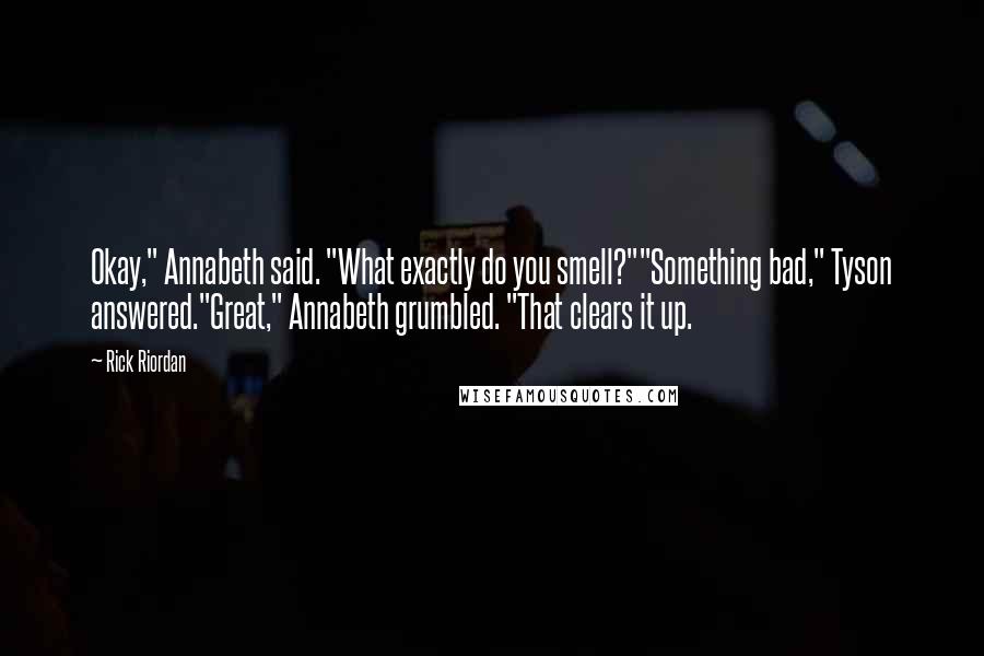 Rick Riordan Quotes: Okay," Annabeth said. "What exactly do you smell?""Something bad," Tyson answered."Great," Annabeth grumbled. "That clears it up.