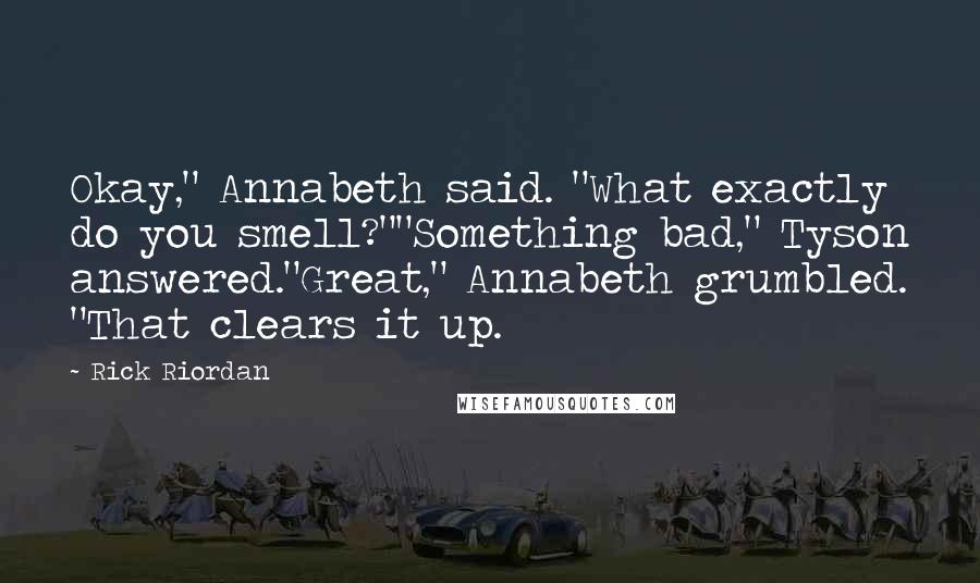 Rick Riordan Quotes: Okay," Annabeth said. "What exactly do you smell?""Something bad," Tyson answered."Great," Annabeth grumbled. "That clears it up.