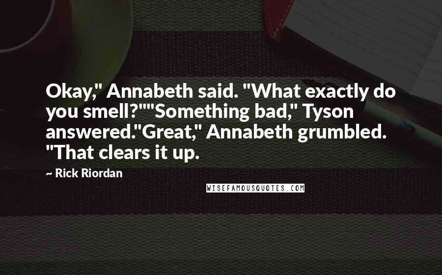 Rick Riordan Quotes: Okay," Annabeth said. "What exactly do you smell?""Something bad," Tyson answered."Great," Annabeth grumbled. "That clears it up.