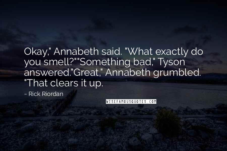 Rick Riordan Quotes: Okay," Annabeth said. "What exactly do you smell?""Something bad," Tyson answered."Great," Annabeth grumbled. "That clears it up.