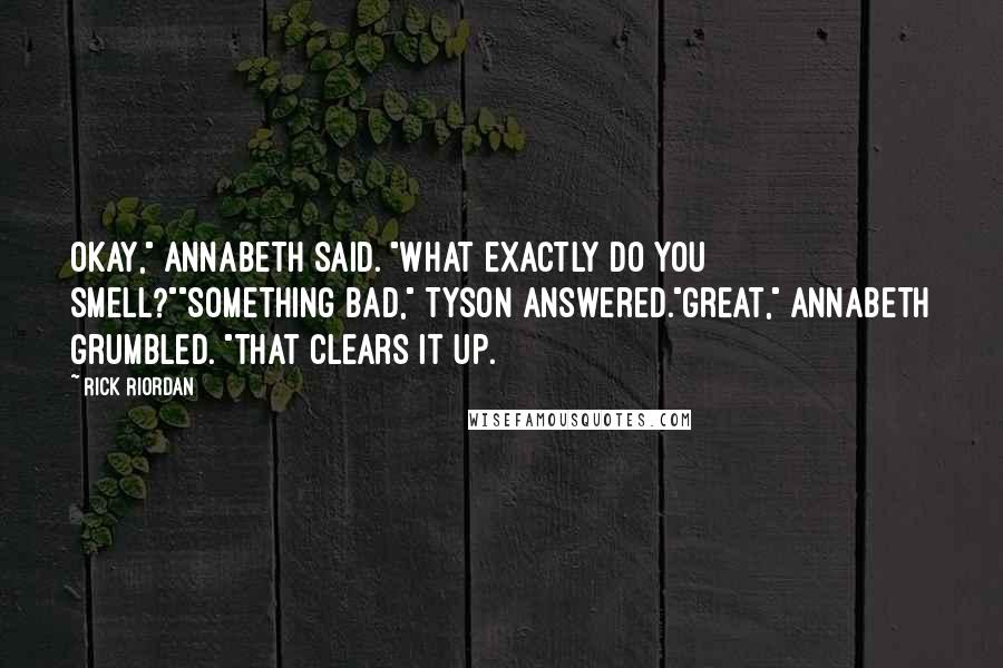 Rick Riordan Quotes: Okay," Annabeth said. "What exactly do you smell?""Something bad," Tyson answered."Great," Annabeth grumbled. "That clears it up.