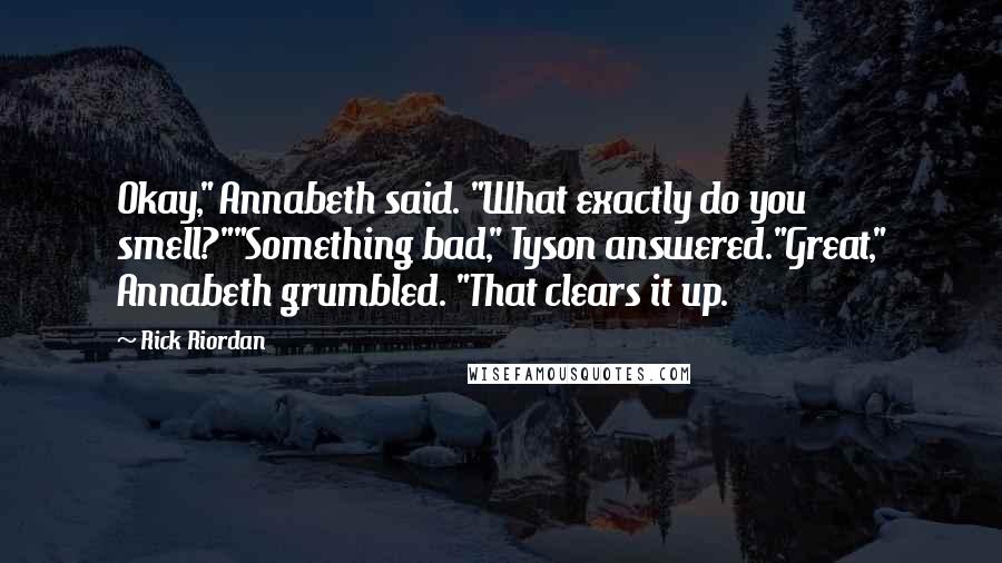 Rick Riordan Quotes: Okay," Annabeth said. "What exactly do you smell?""Something bad," Tyson answered."Great," Annabeth grumbled. "That clears it up.