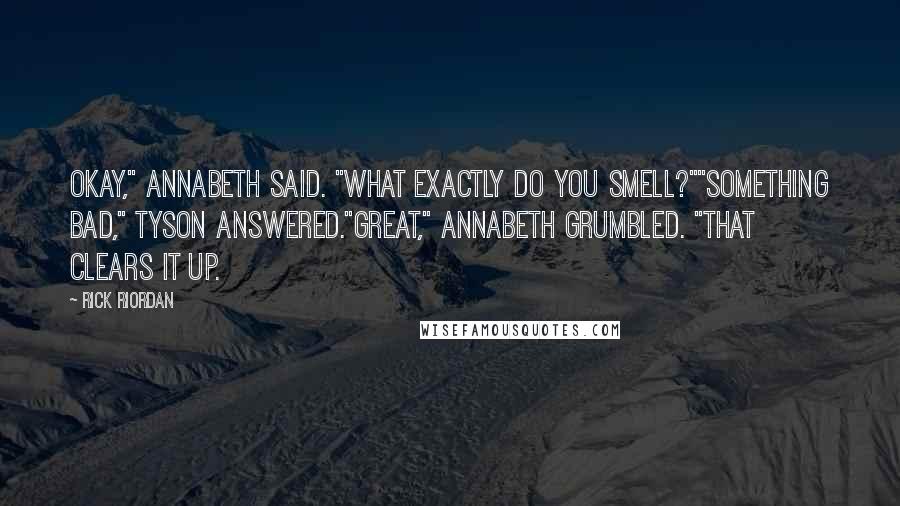 Rick Riordan Quotes: Okay," Annabeth said. "What exactly do you smell?""Something bad," Tyson answered."Great," Annabeth grumbled. "That clears it up.