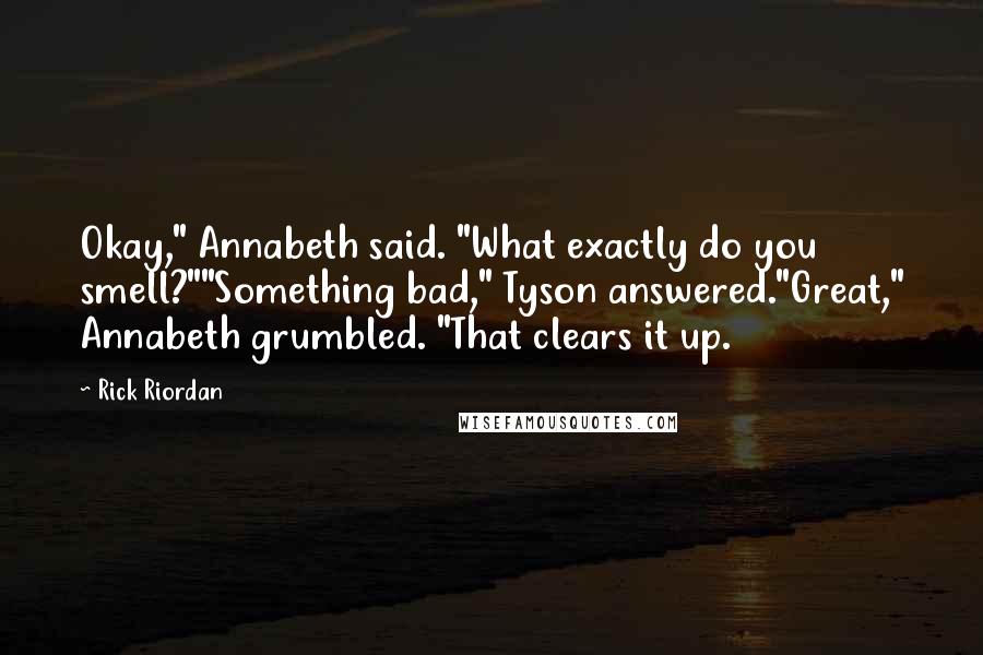 Rick Riordan Quotes: Okay," Annabeth said. "What exactly do you smell?""Something bad," Tyson answered."Great," Annabeth grumbled. "That clears it up.